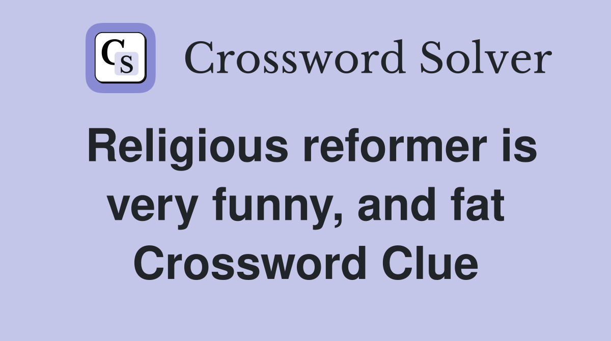 Religious reformer is very funny, and fat Crossword Clue