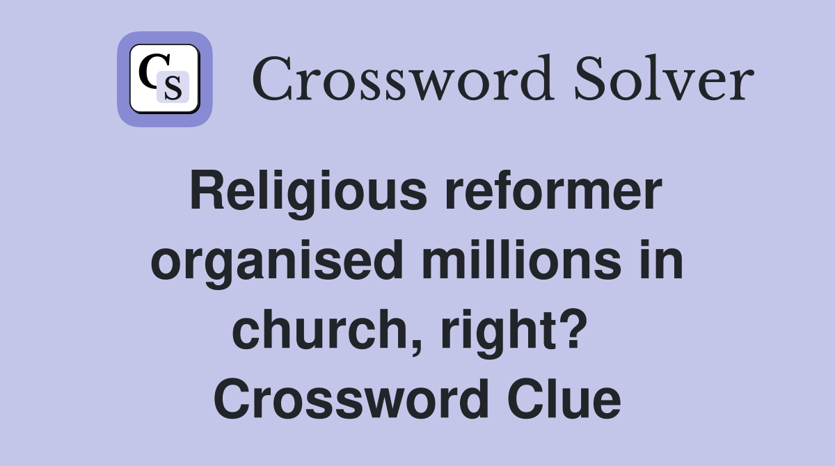 Religious reformer organised millions in church, right?  Crossword Clue