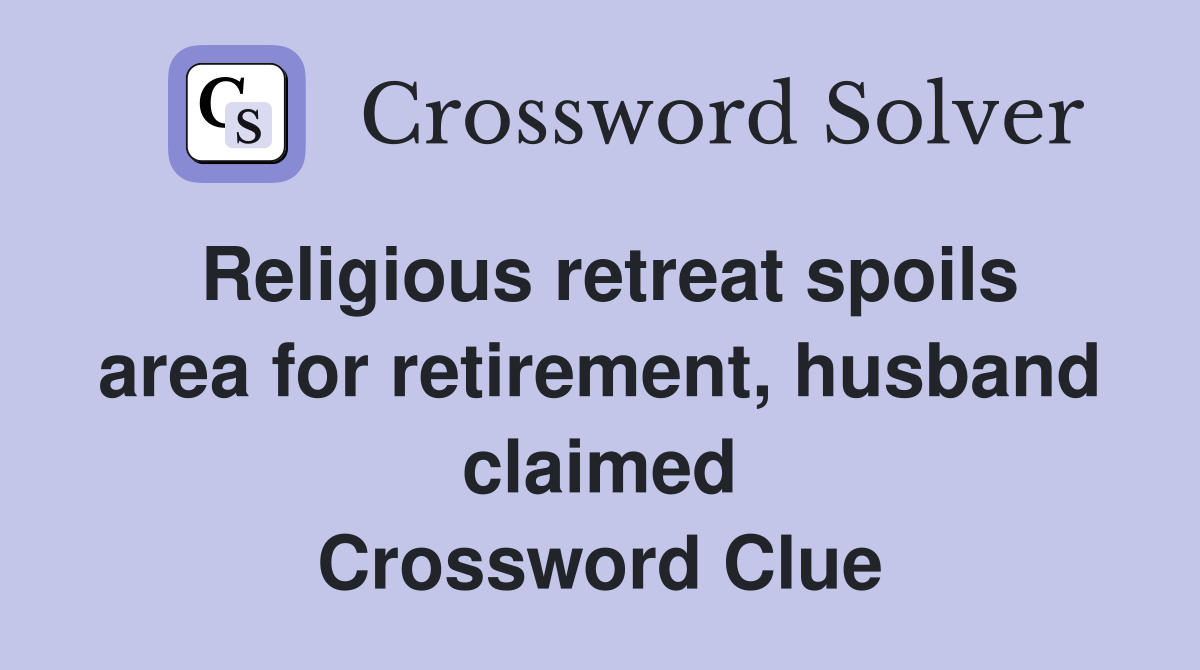 Religious retreat spoils area for retirement, husband claimed Crossword Clue