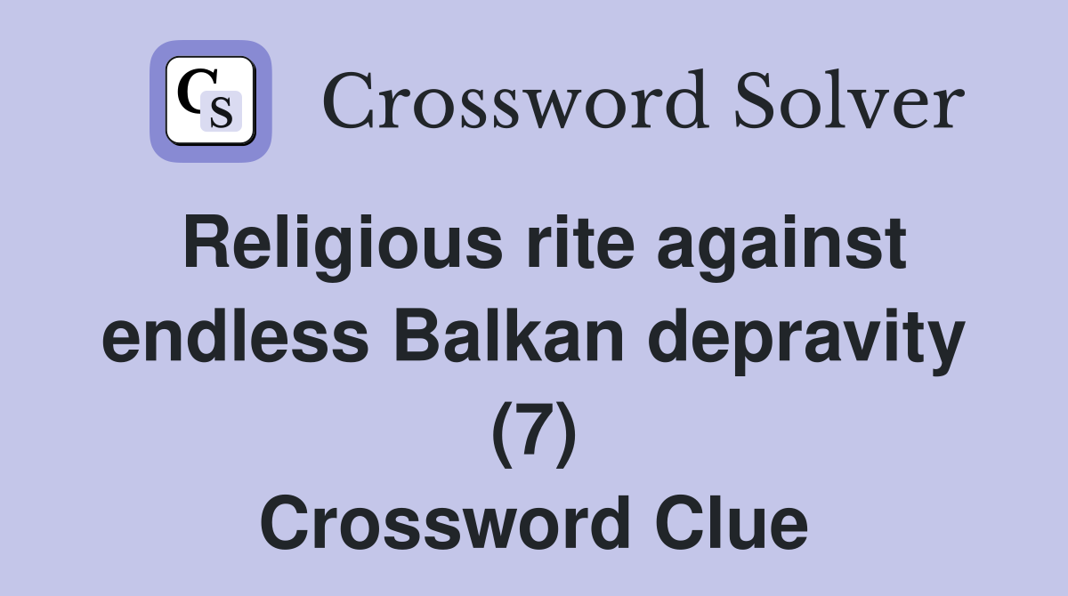 Religious rite against endless Balkan depravity (7) Crossword Clue