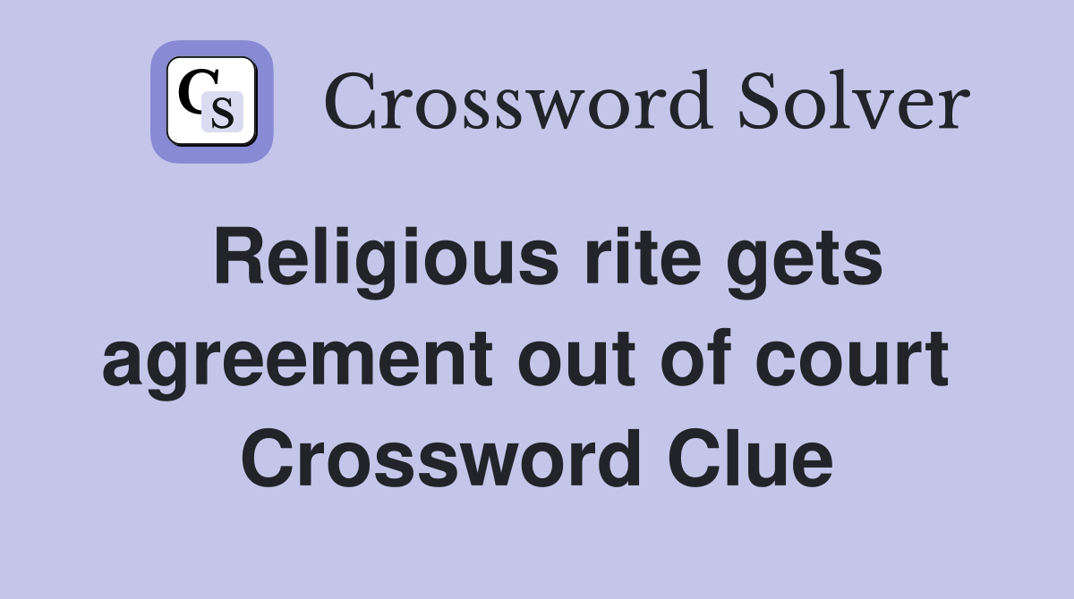 Religious rite gets agreement out of court  Crossword Clue