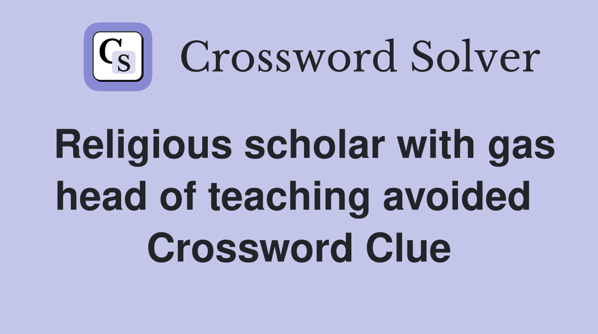 Religious scholar with gas head of teaching avoided  Crossword Clue