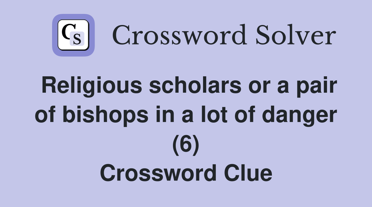Religious scholars or a pair of bishops in a lot of danger (6) Crossword Clue
