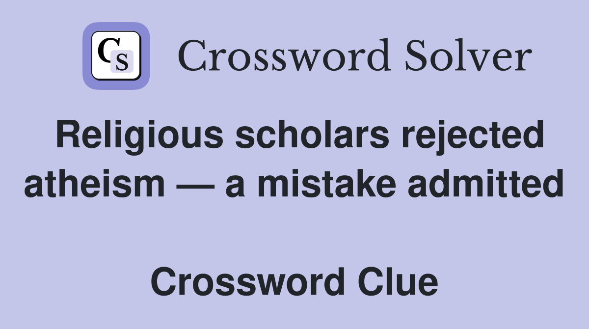 Religious scholars rejected atheism — a mistake admitted  Crossword Clue