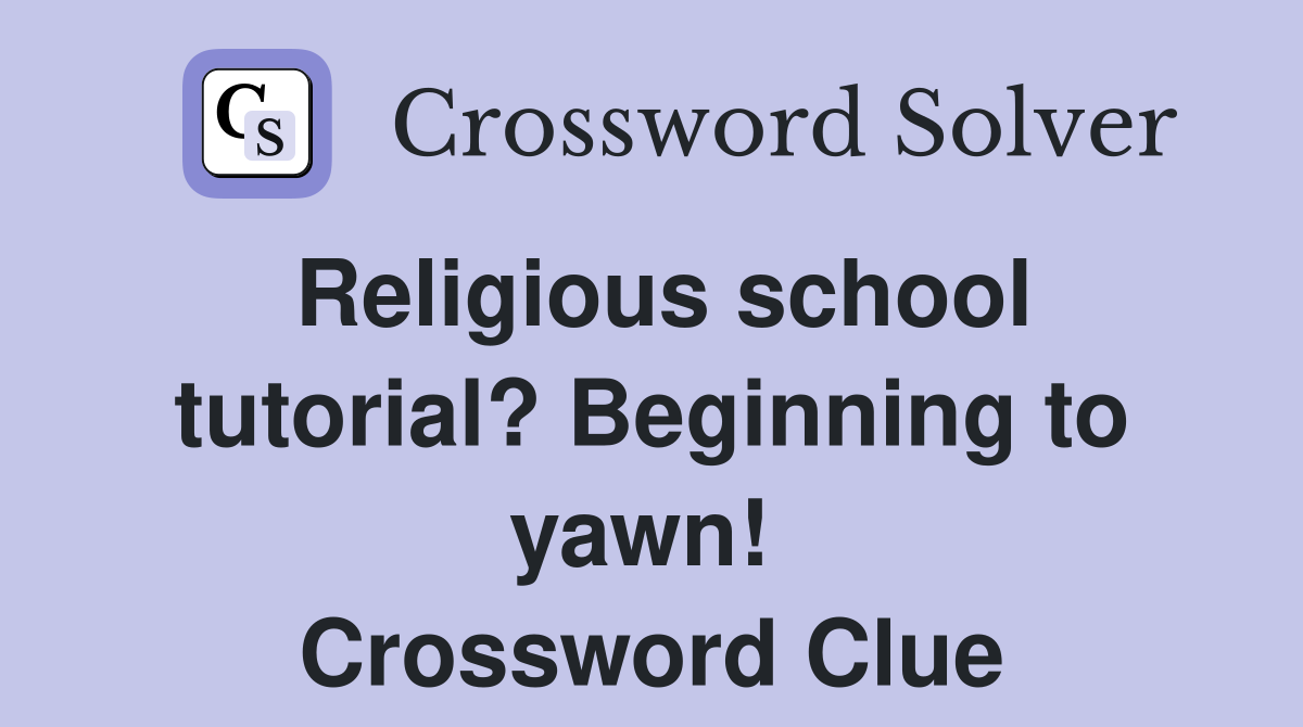 Religious school tutorial? Beginning to yawn!  Crossword Clue