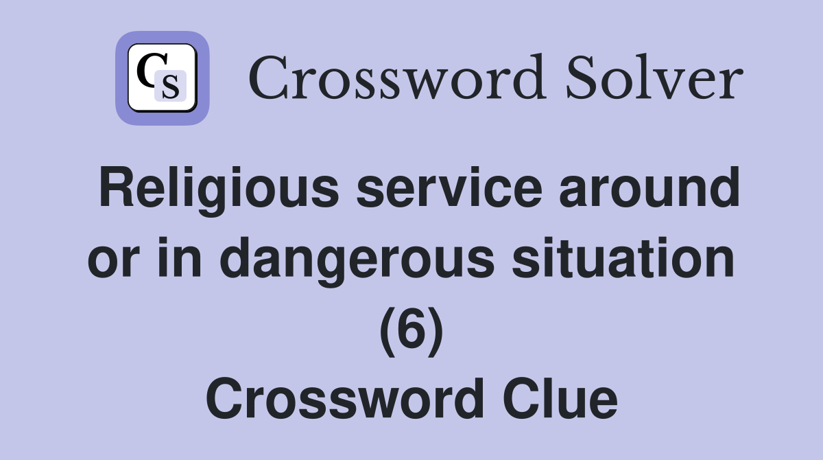 Religious service around or in dangerous situation (6) Crossword Clue