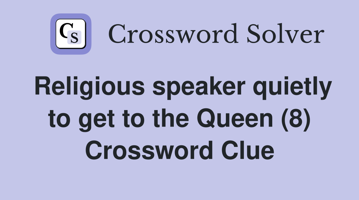 Religious speaker quietly to get to the Queen (8) Crossword Clue