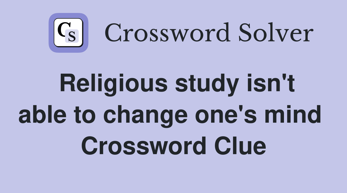 Religious study isn't able to change one's mind  Crossword Clue