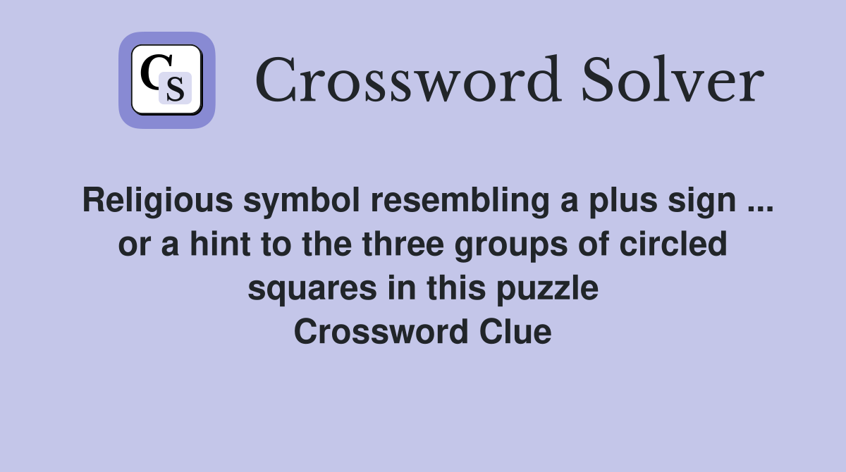 Religious symbol resembling a plus sign ... or a hint to the three groups of circled squares in this puzzle Crossword Clue