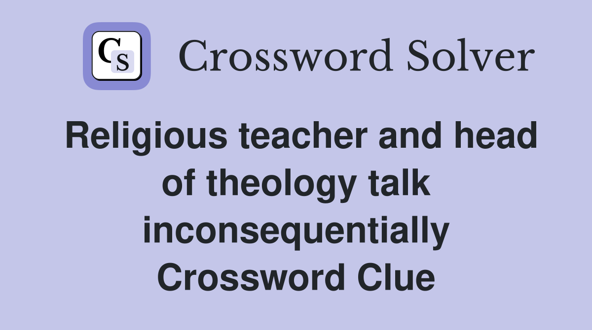 Religious teacher and head of theology talk inconsequentially Crossword Clue