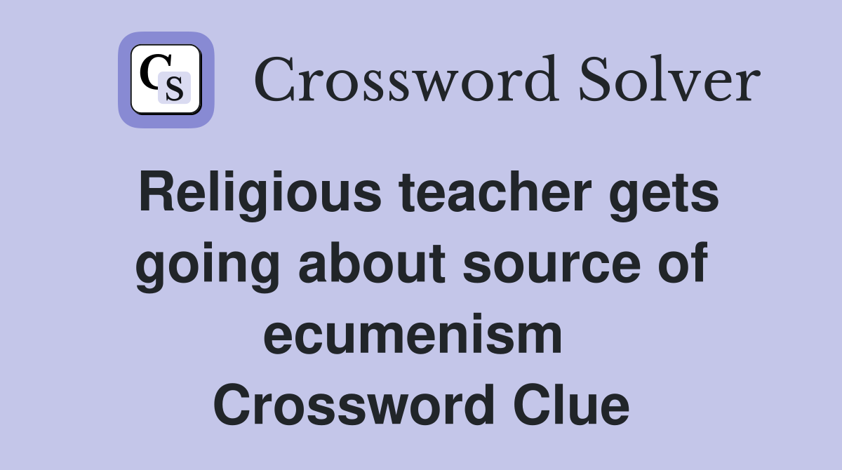 Religious teacher gets going about source of ecumenism  Crossword Clue