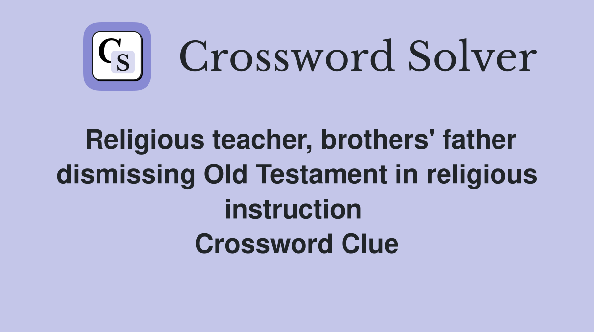 Religious teacher, brothers' father dismissing Old Testament in religious instruction  Crossword Clue