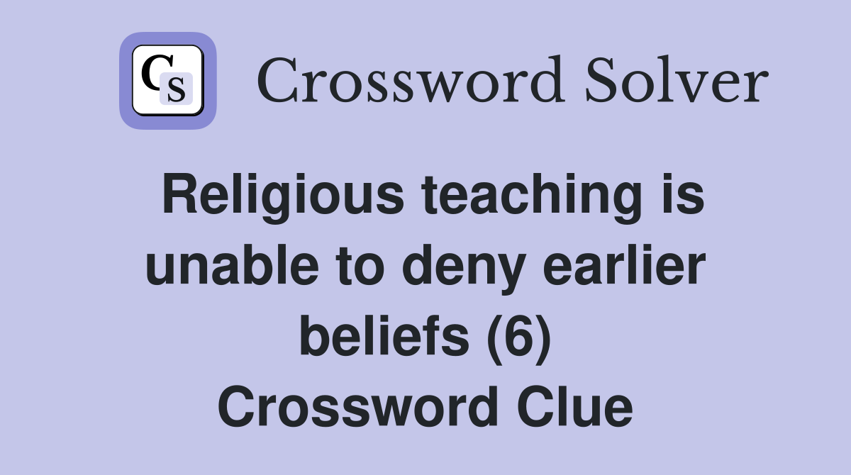 Religious teaching is unable to deny earlier beliefs (6) Crossword Clue