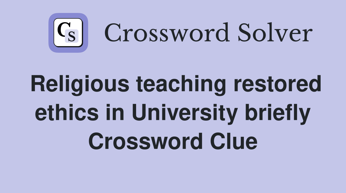 Religious teaching restored ethics in University briefly Crossword Clue