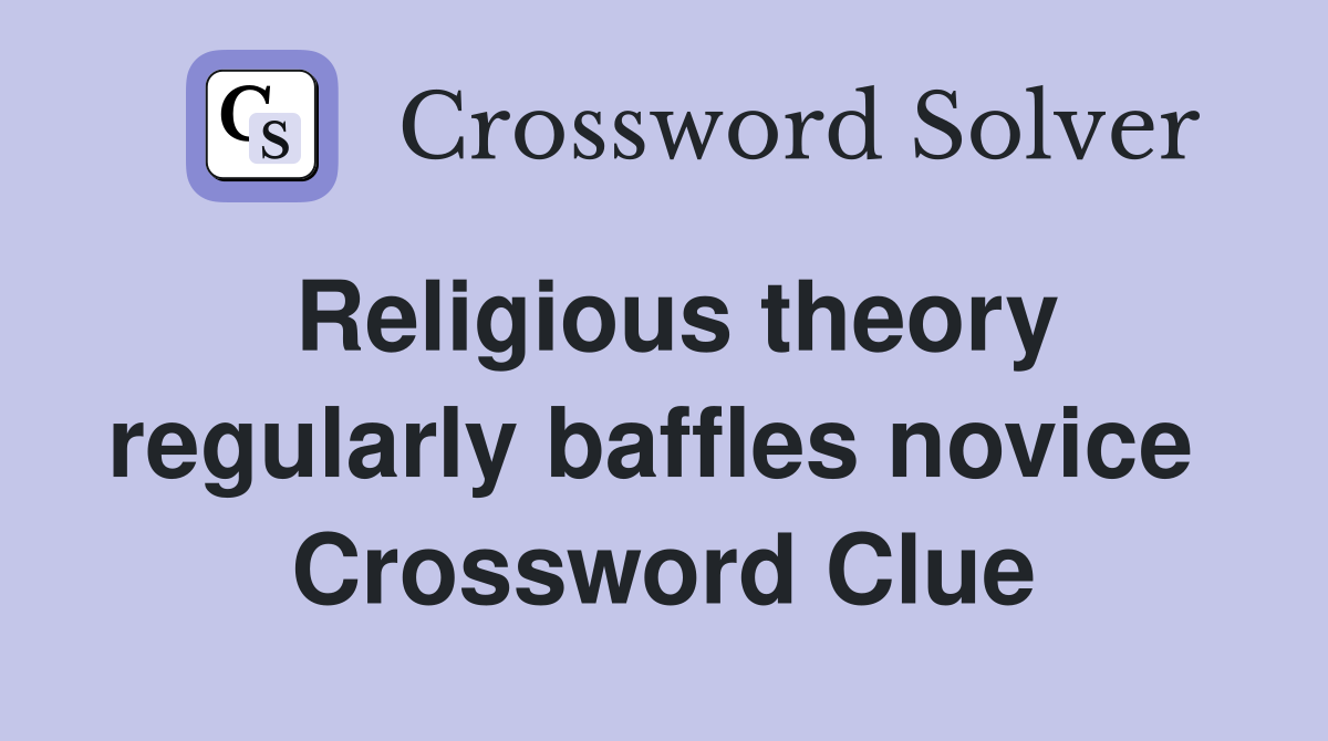 Religious theory regularly baffles novice  Crossword Clue
