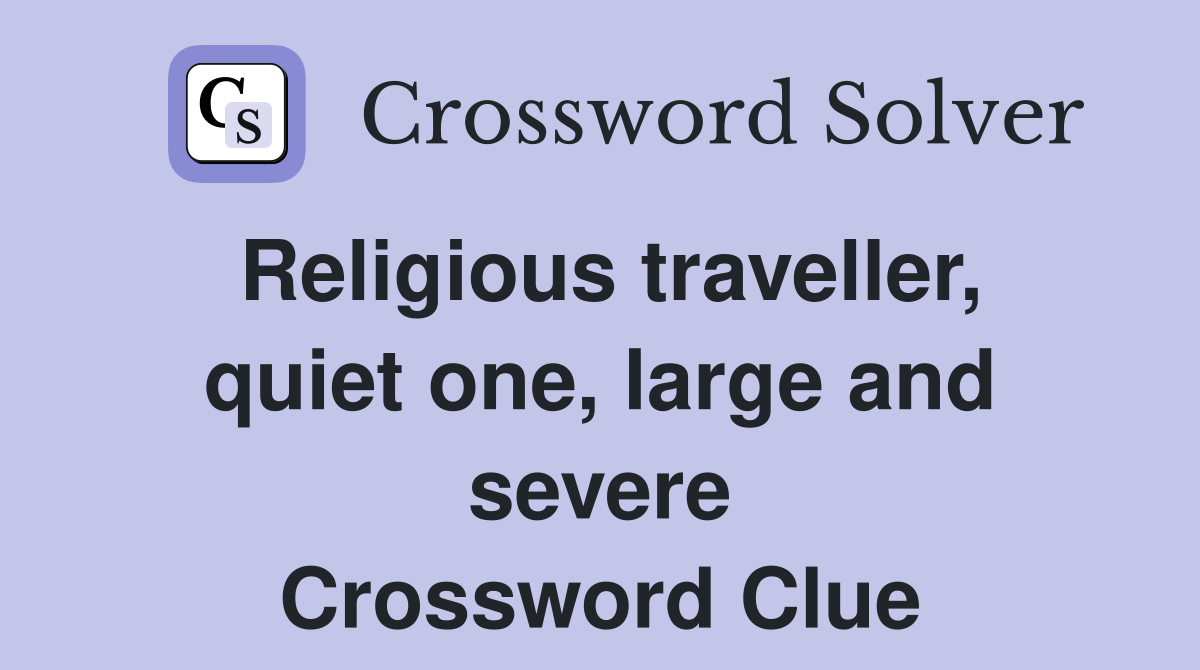 Religious traveller, quiet one, large and severe Crossword Clue