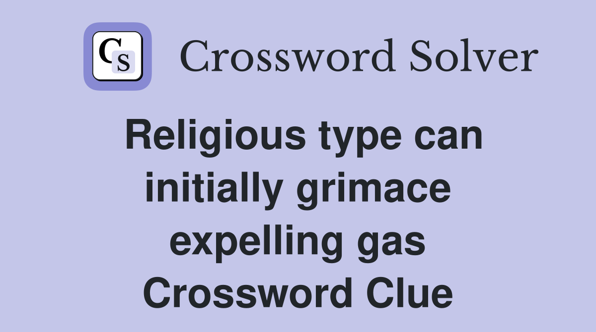Religious type can initially grimace expelling gas Crossword Clue