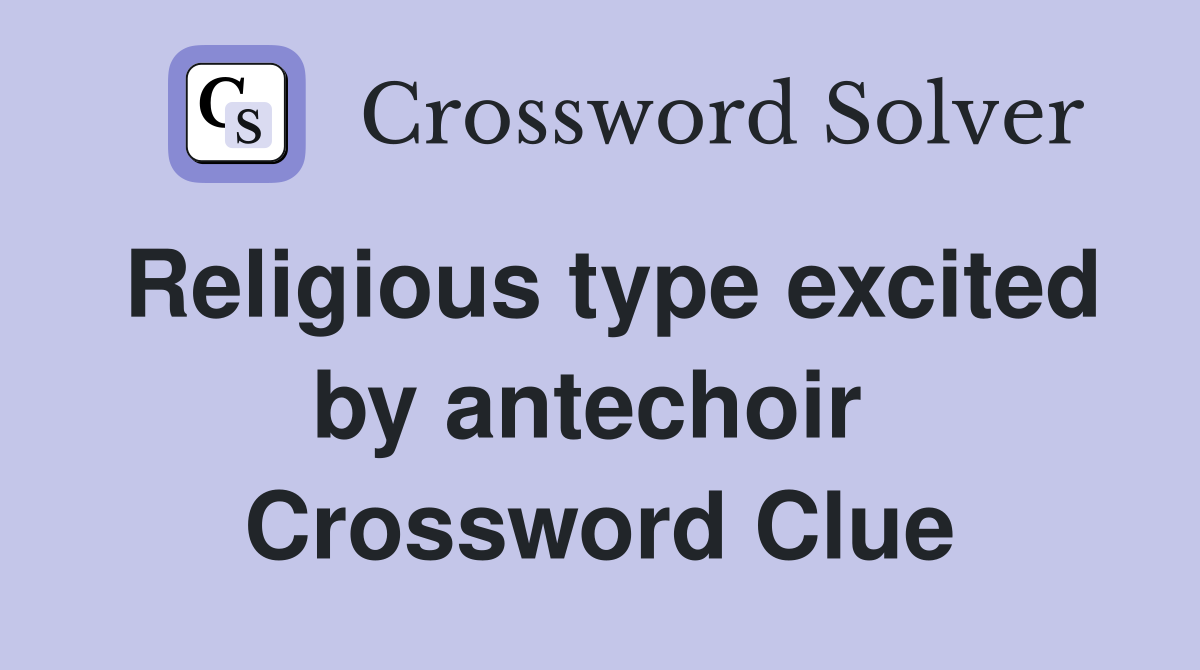 Religious type excited by antechoir  Crossword Clue