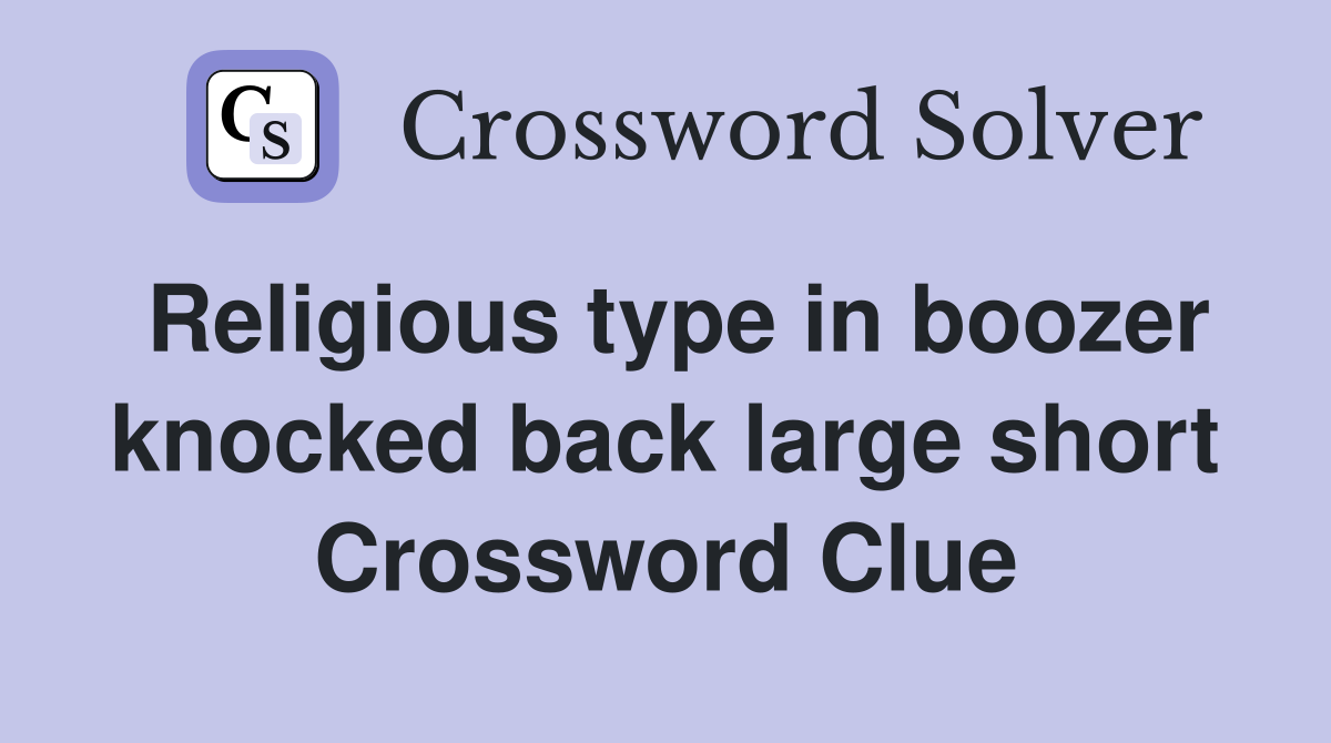 Religious type in boozer knocked back large short Crossword Clue