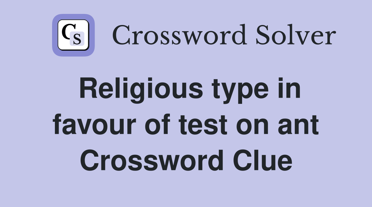 Religious type in favour of test on ant Crossword Clue