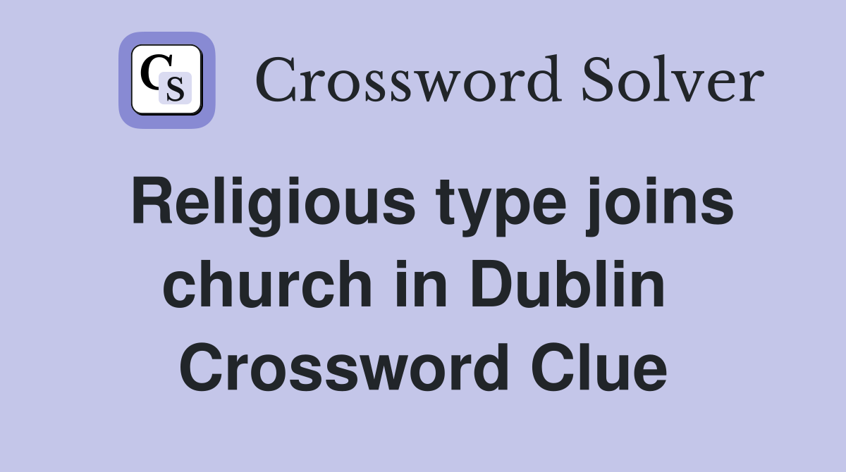 Religious type joins church in Dublin  Crossword Clue