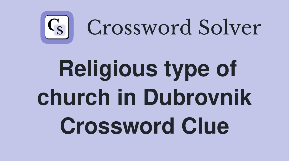 Religious type of church in Dubrovnik Crossword Clue