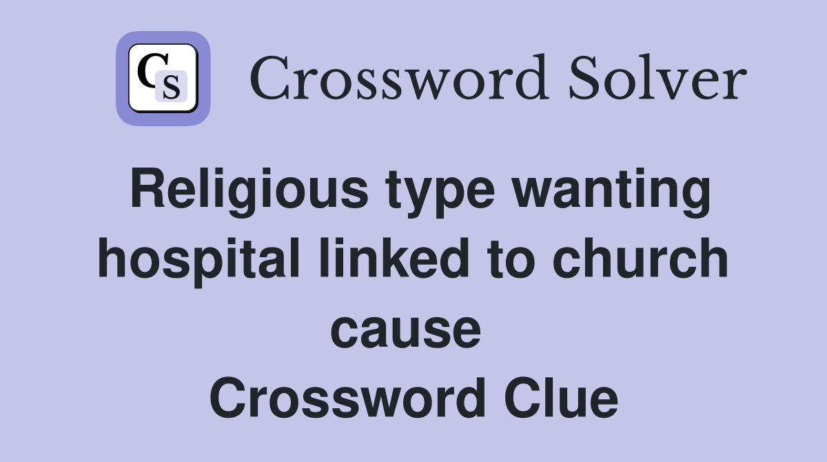 Religious type wanting hospital linked to church cause  Crossword Clue