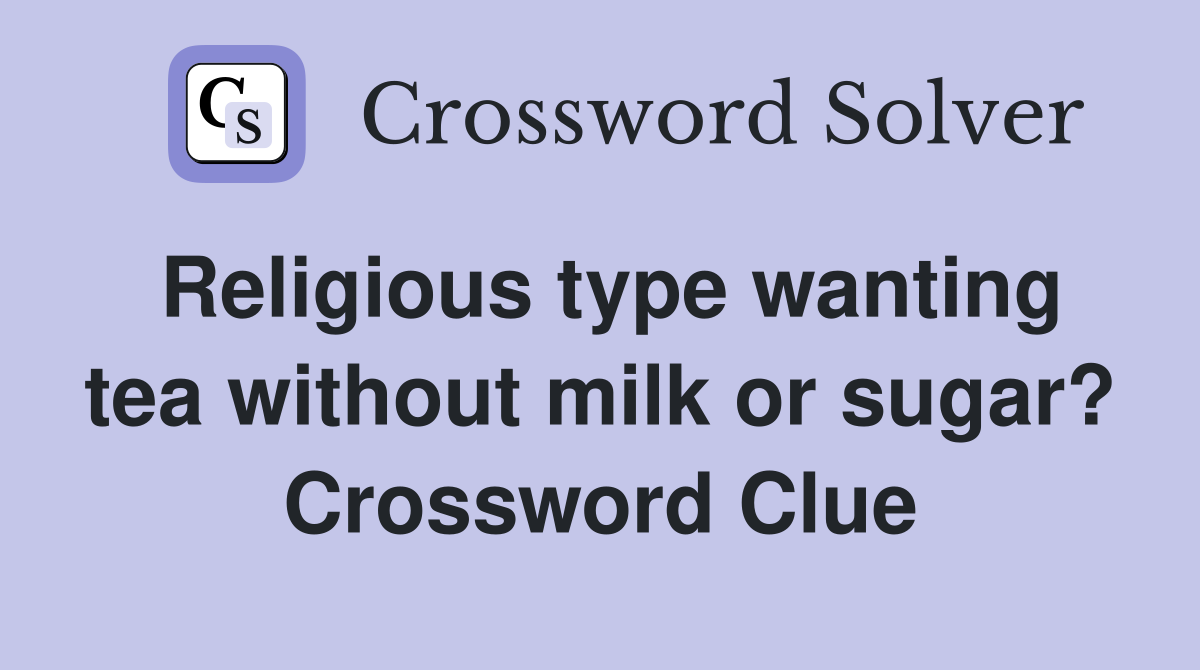 Religious type wanting tea without milk or sugar? Crossword Clue