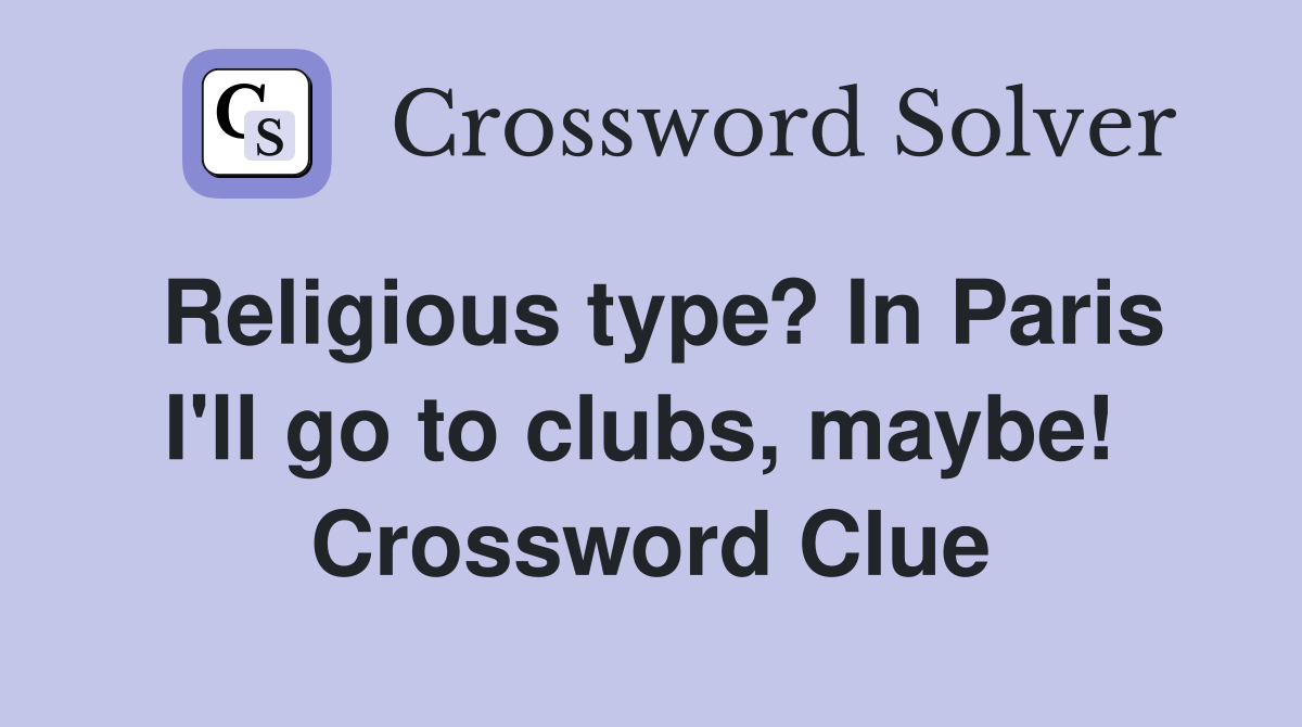 Religious type? In Paris I'll go to clubs, maybe!  Crossword Clue