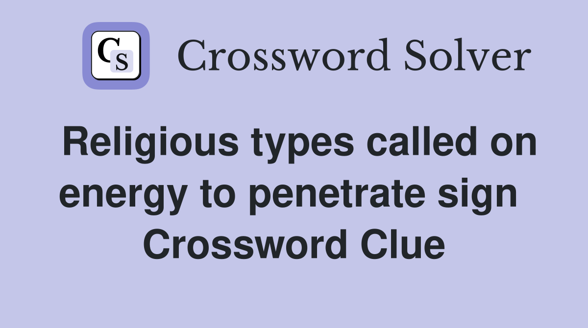 Religious types called on energy to penetrate sign  Crossword Clue