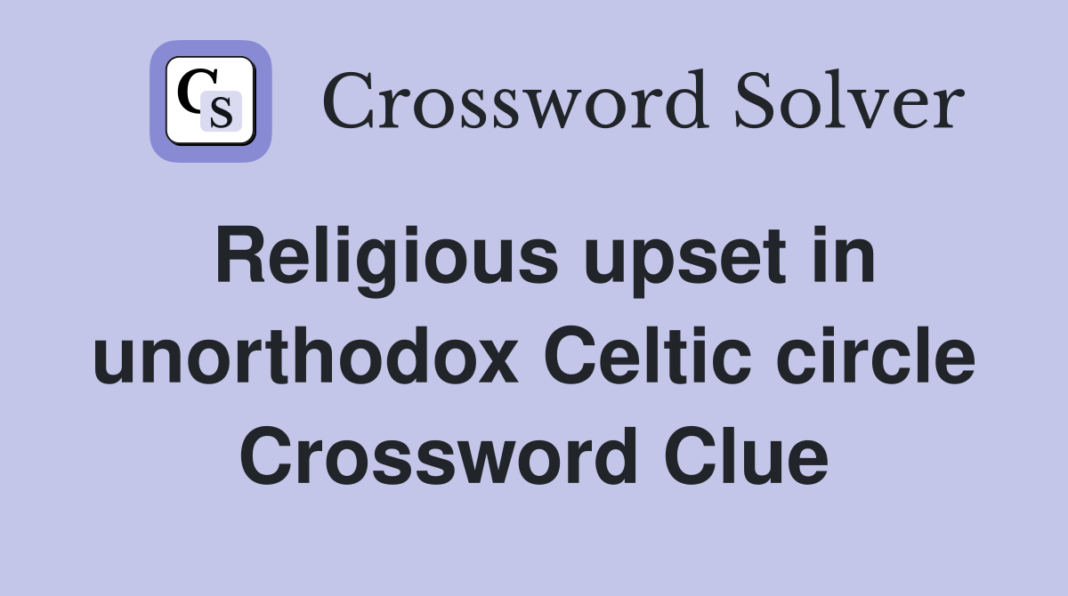 Religious upset in unorthodox Celtic circle Crossword Clue