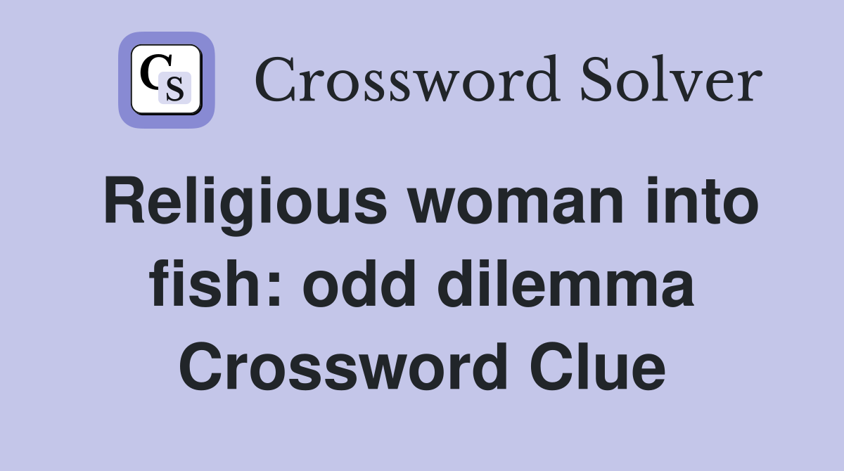 Religious woman into fish: odd dilemma Crossword Clue