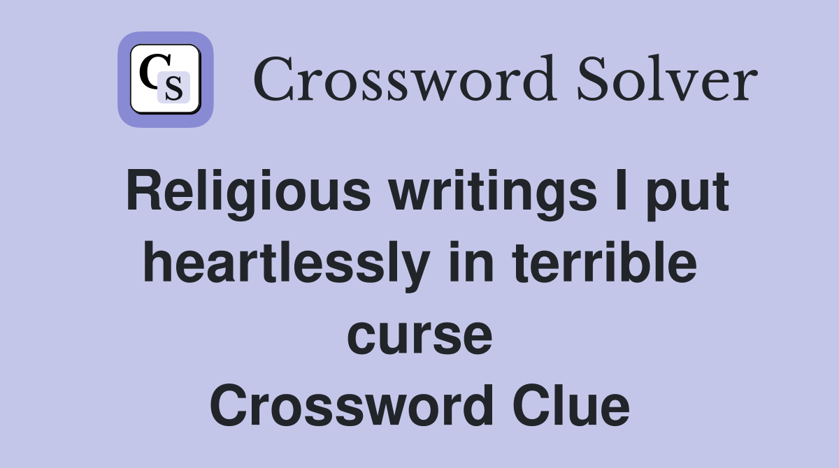Religious writings I put heartlessly in terrible curse Crossword Clue