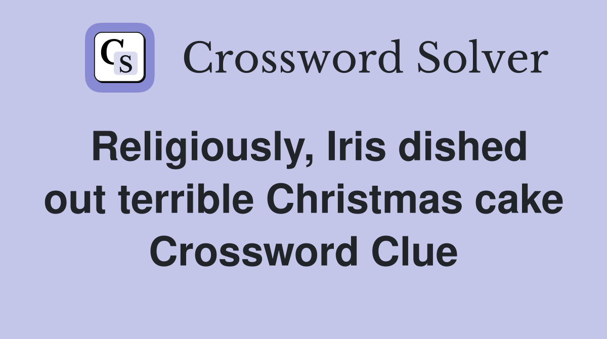 Religiously, Iris dished out terrible Christmas cake Crossword Clue