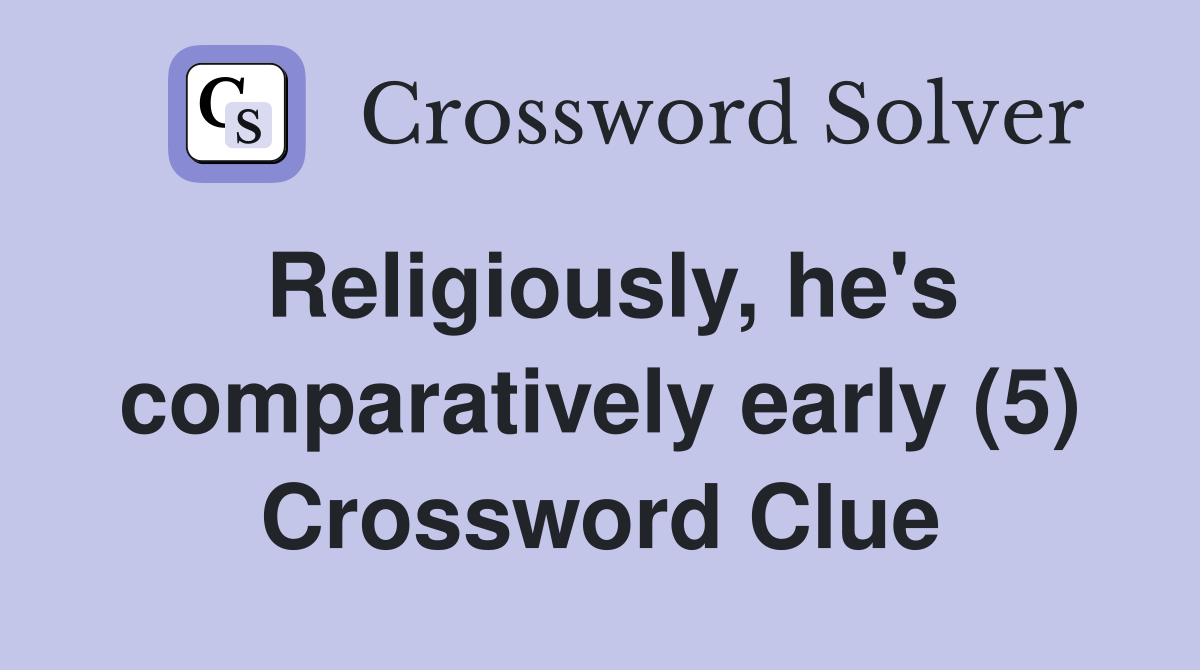 Religiously, he's comparatively early (5) Crossword Clue