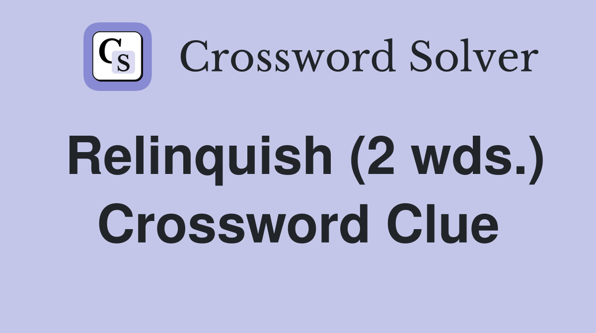 Relinquish (2 wds.) Crossword Clue