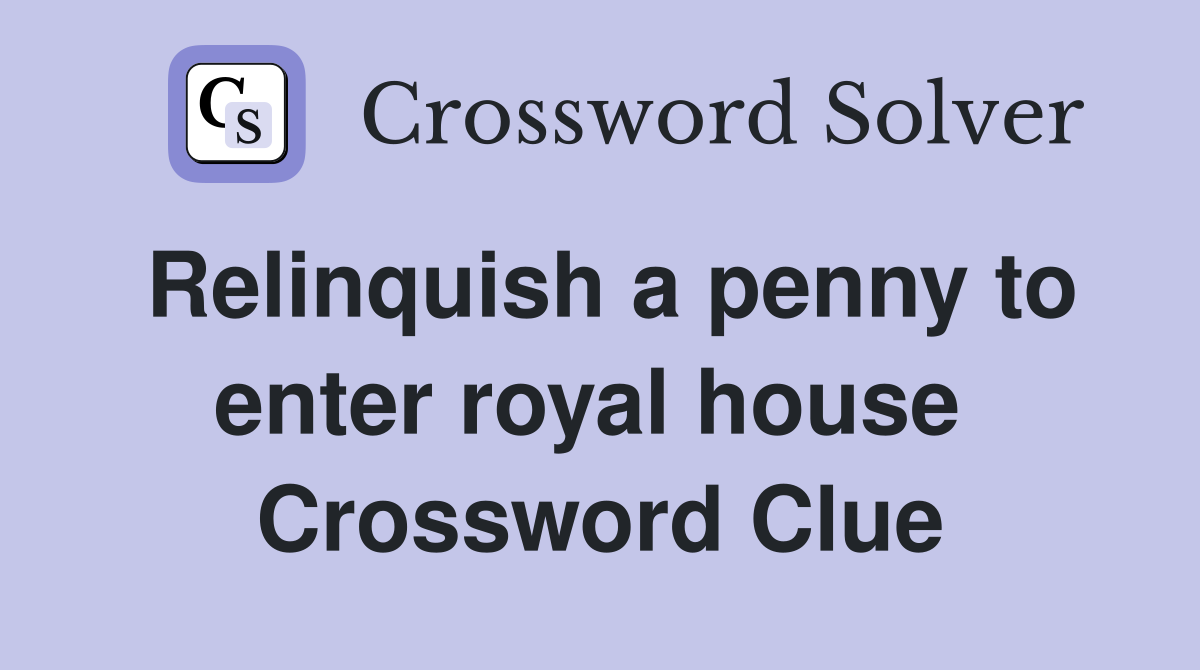 Relinquish a penny to enter royal house  Crossword Clue