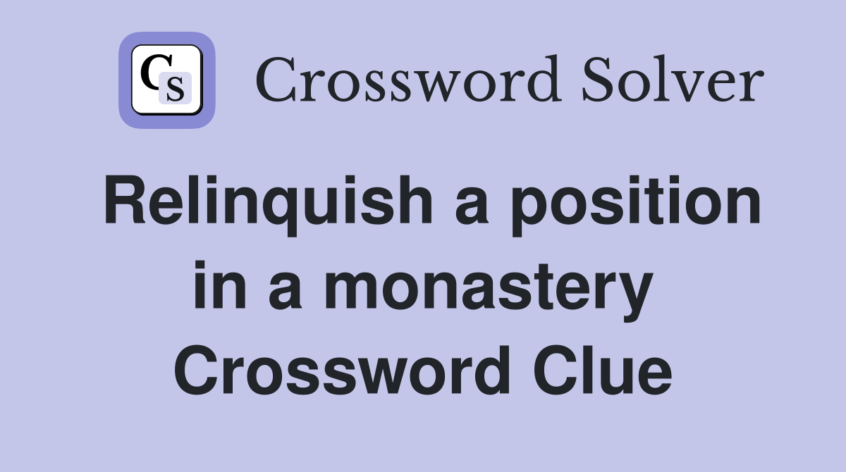 Relinquish a position in a monastery Crossword Clue