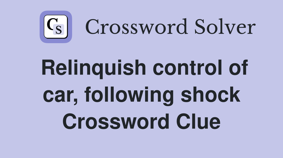 Relinquish control of car, following shock Crossword Clue