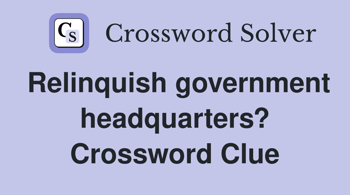 Relinquish government headquarters? Crossword Clue