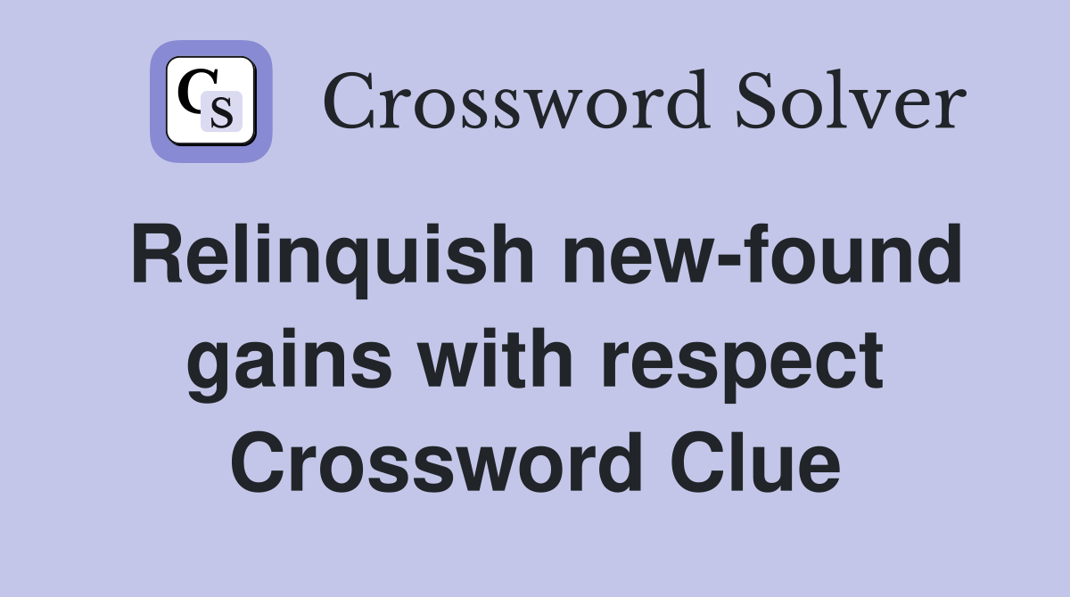 Relinquish new-found gains with respect Crossword Clue