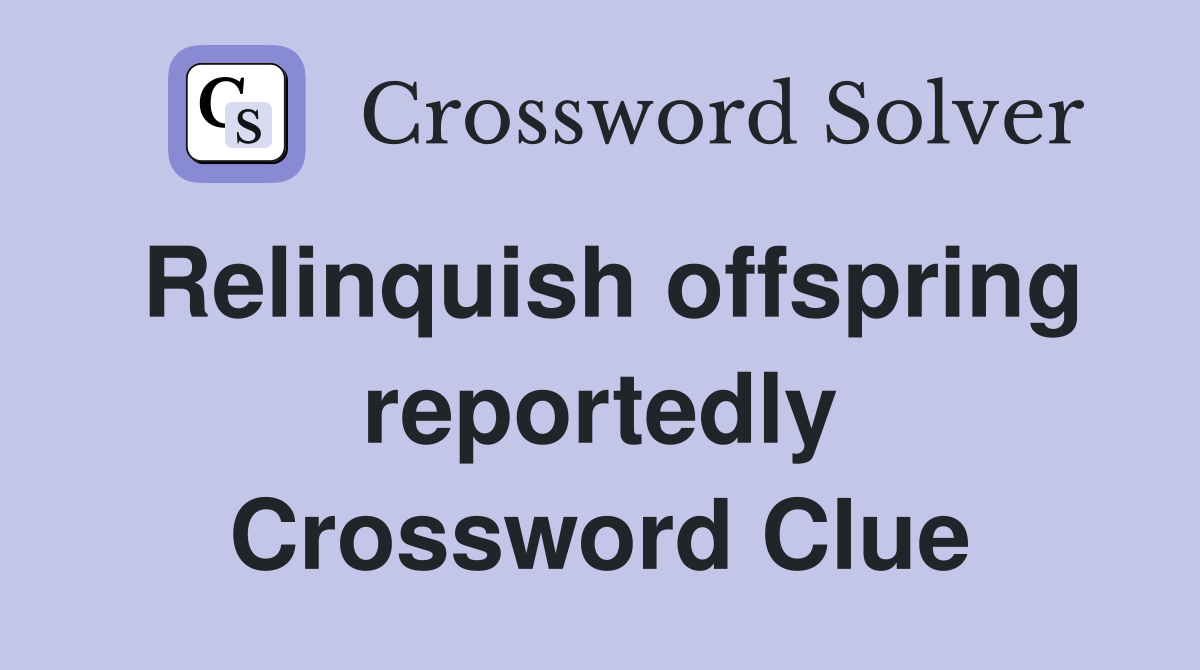 Relinquish offspring reportedly Crossword Clue