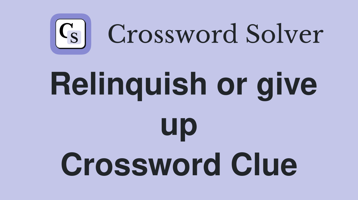 Relinquish or give up Crossword Clue