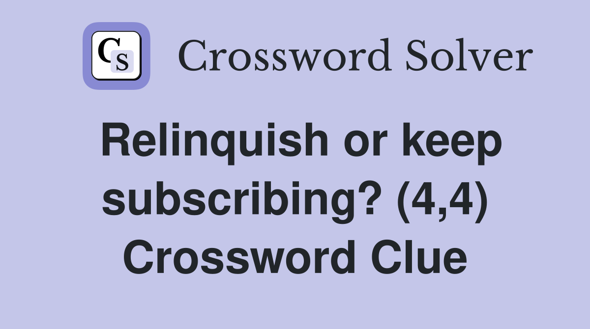 Relinquish or keep subscribing? (4,4) Crossword Clue