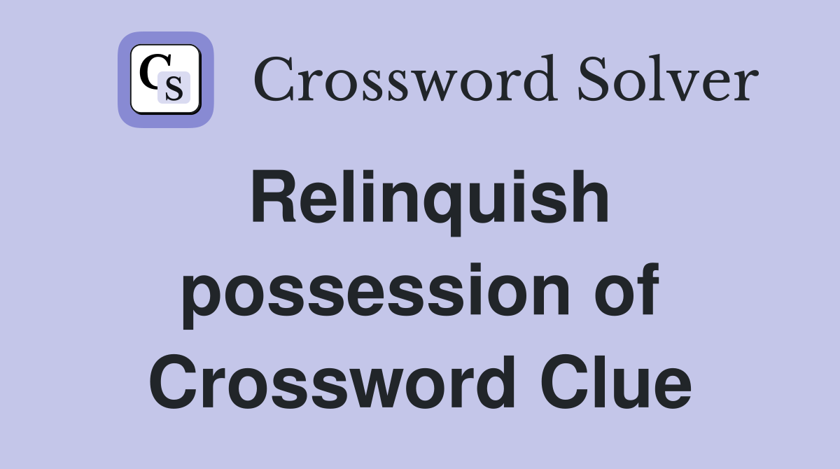 Relinquish possession of Crossword Clue