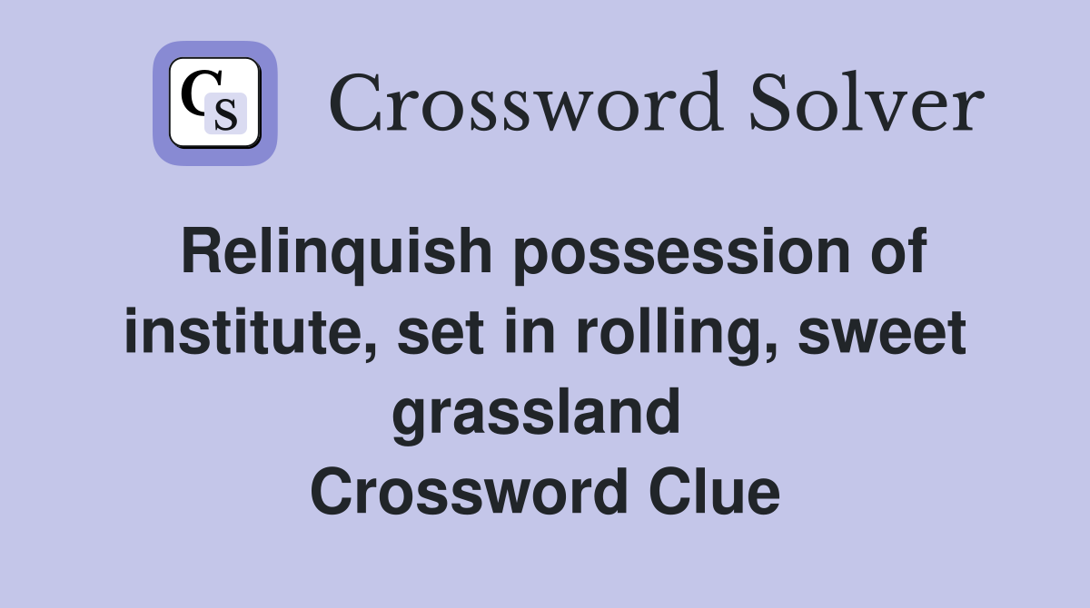 Relinquish possession of institute, set in rolling, sweet grassland  Crossword Clue