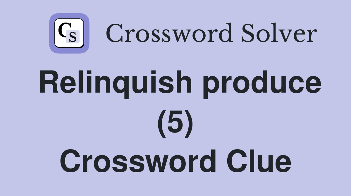 Relinquish produce (5) Crossword Clue
