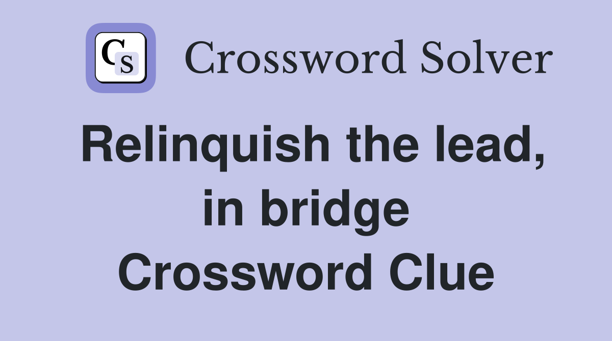 Relinquish the lead, in bridge Crossword Clue