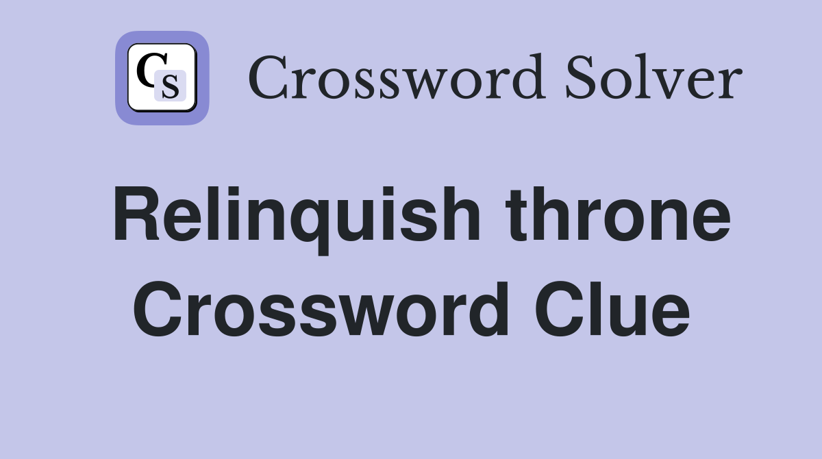 Relinquish throne Crossword Clue