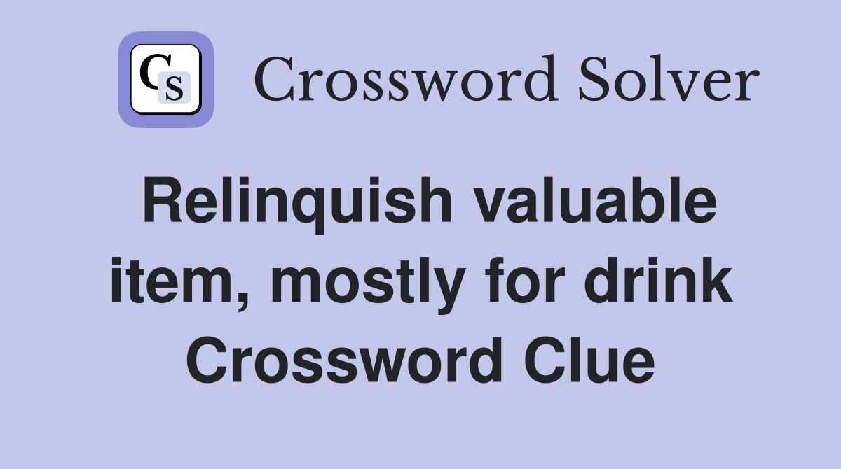 Relinquish valuable item, mostly for drink Crossword Clue